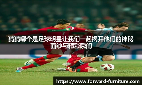 猜猜哪个是足球明星让我们一起揭开他们的神秘面纱与精彩瞬间